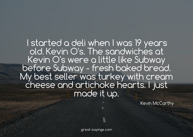 I started a deli when I was 19 years old. Kevin O's. Th