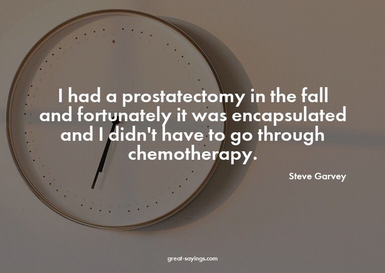 I had a prostatectomy in the fall and fortunately it wa