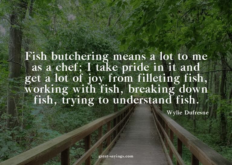 Fish butchering means a lot to me as a chef; I take pri