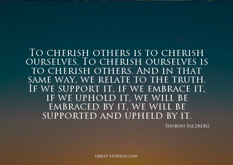 To cherish others is to cherish ourselves. To cherish o