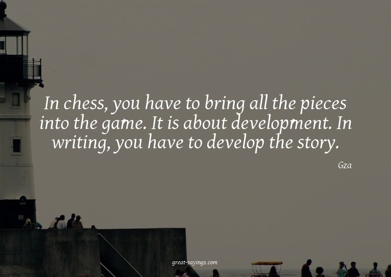 In chess, you have to bring all the pieces into the gam