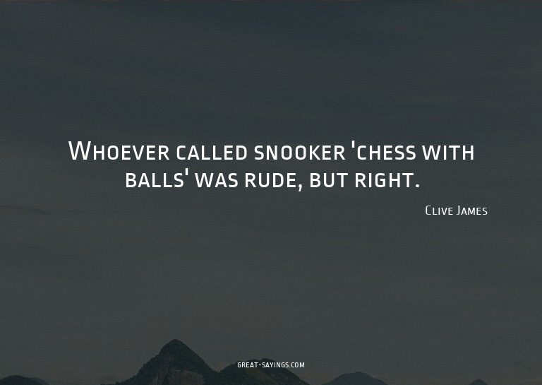 Whoever called snooker 'chess with balls' was rude, but