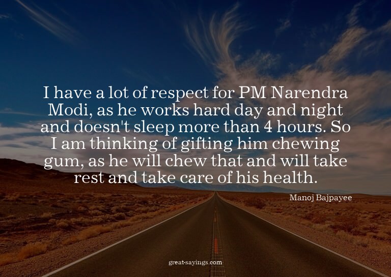 I have a lot of respect for PM Narendra Modi, as he wor