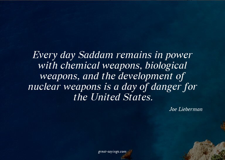 Every day Saddam remains in power with chemical weapons