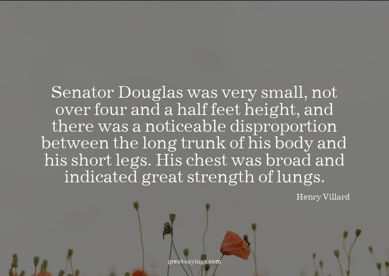 Senator Douglas was very small, not over four and a hal