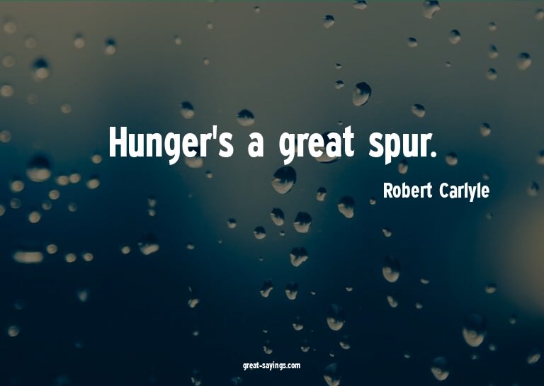 Hunger's a great spur.

