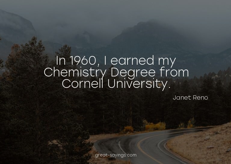 In 1960, I earned my Chemistry Degree from Cornell Univ