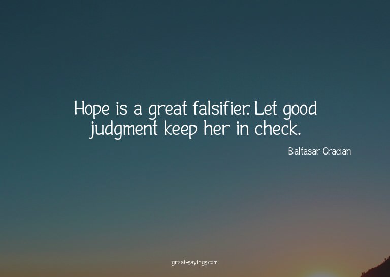 Hope is a great falsifier. Let good judgment keep her i