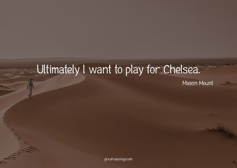 Ultimately I want to play for Chelsea.

