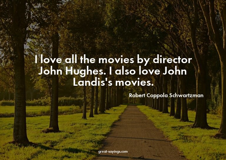 I love all the movies by director John Hughes. I also l