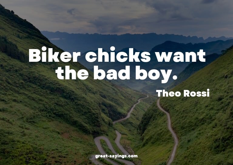 Biker chicks want the bad boy.

