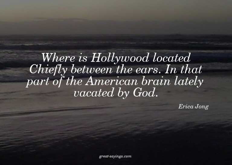 Where is Hollywood located? Chiefly between the ears. I