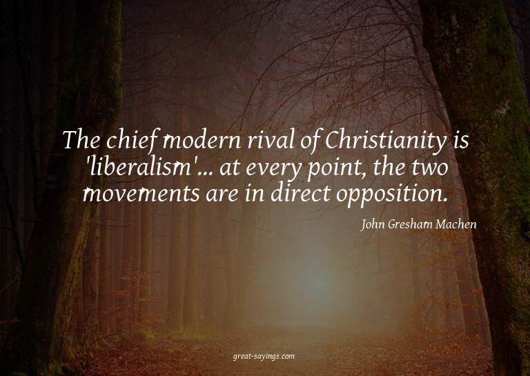 The chief modern rival of Christianity is 'liberalism'.