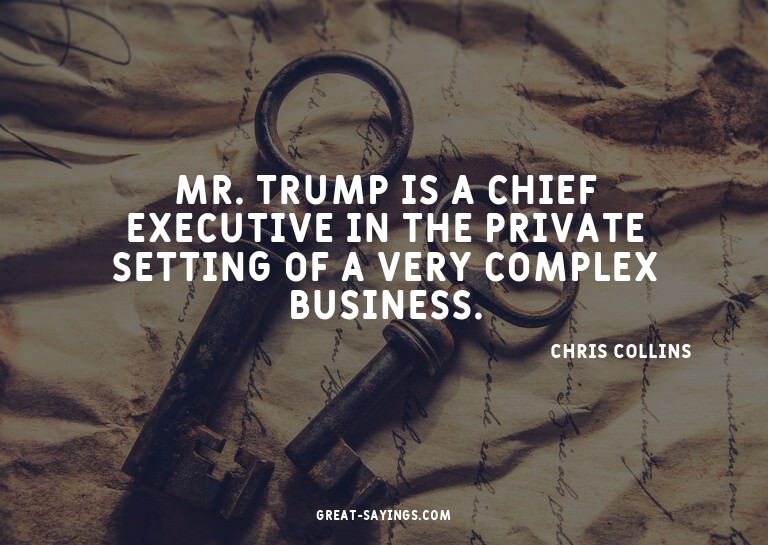 Mr. Trump is a chief executive in the private setting o