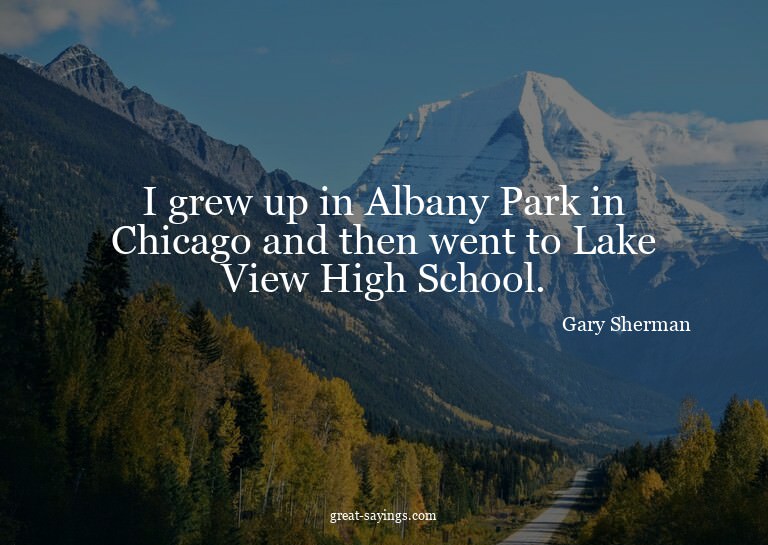 I grew up in Albany Park in Chicago and then went to La