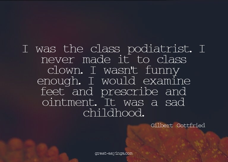 I was the class podiatrist. I never made it to class cl