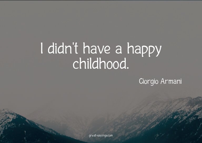 I didn't have a happy childhood.

