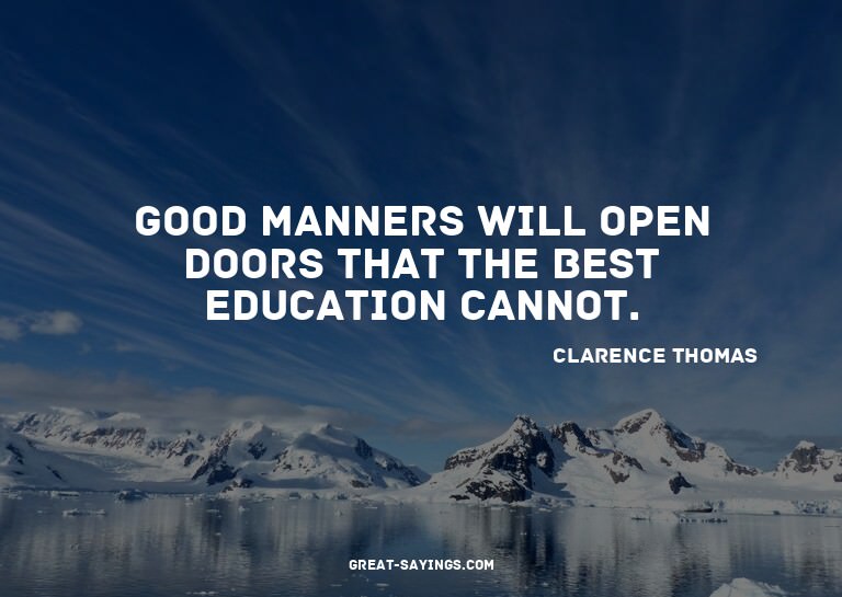 Good manners will open doors that the best education ca
