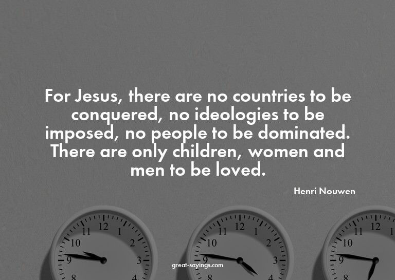 For Jesus, there are no countries to be conquered, no i