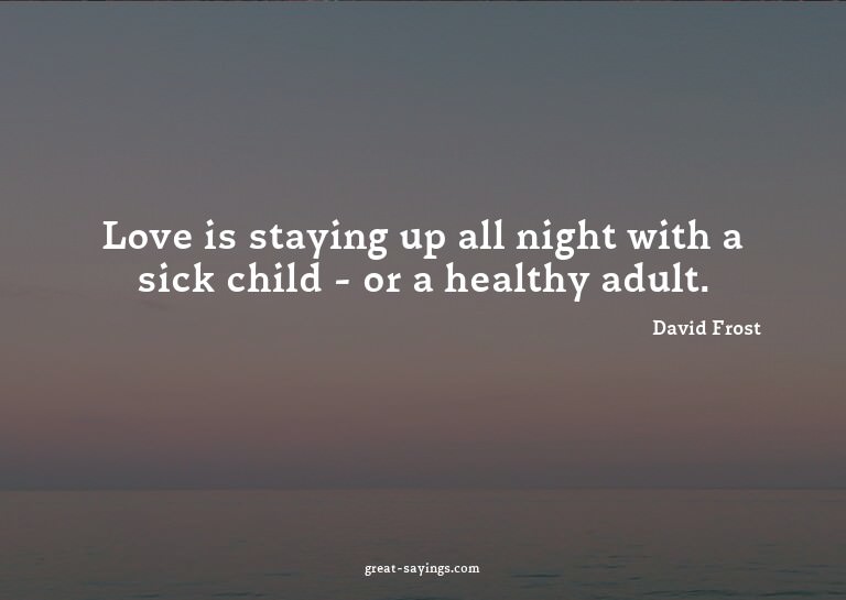 Love is staying up all night with a sick child - or a h