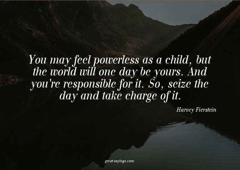 You may feel powerless as a child, but the world will o