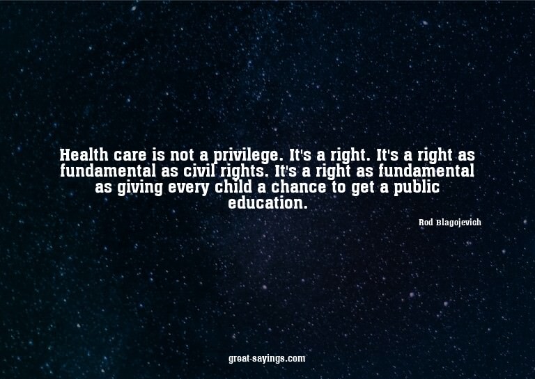 Health care is not a privilege. It's a right. It's a ri