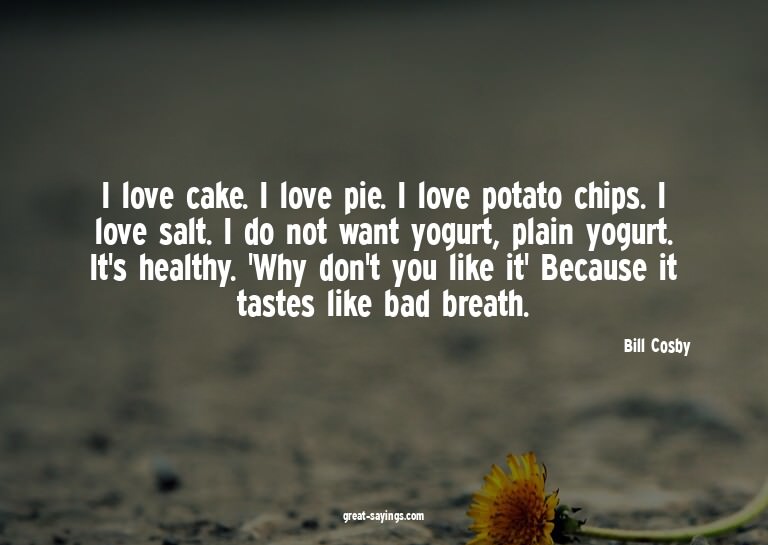 I love cake. I love pie. I love potato chips. I love sa
