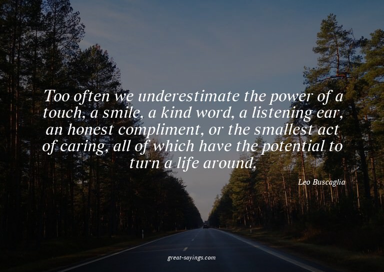 Too often we underestimate the power of a touch, a smil