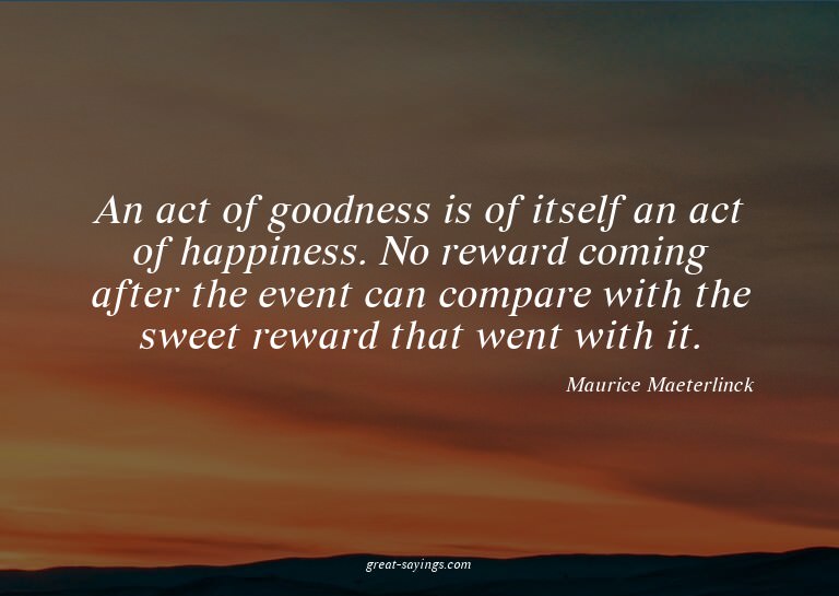An act of goodness is of itself an act of happiness. No