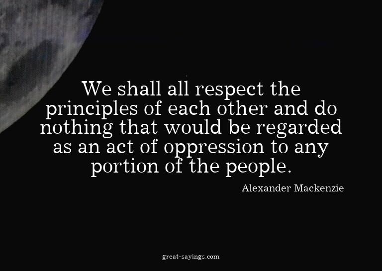 We shall all respect the principles of each other and d