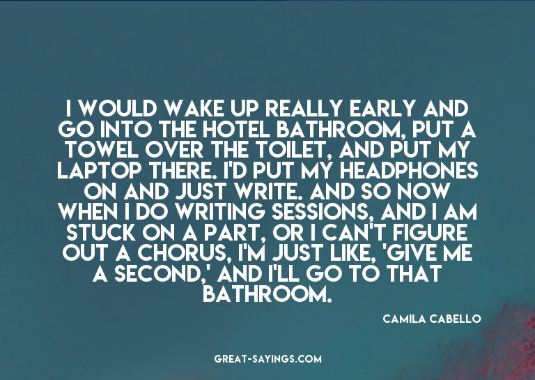 I would wake up really early and go into the hotel bath