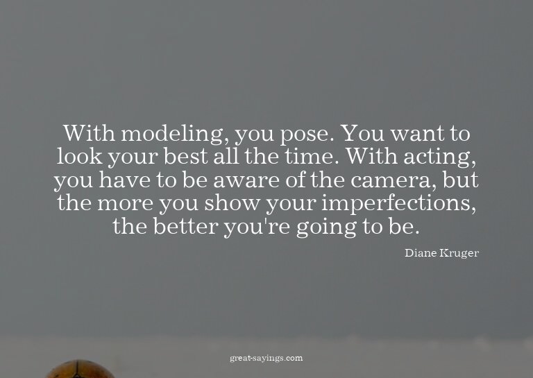 With modeling, you pose. You want to look your best all