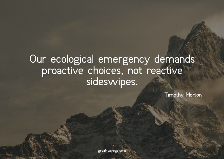 Our ecological emergency demands proactive choices, not