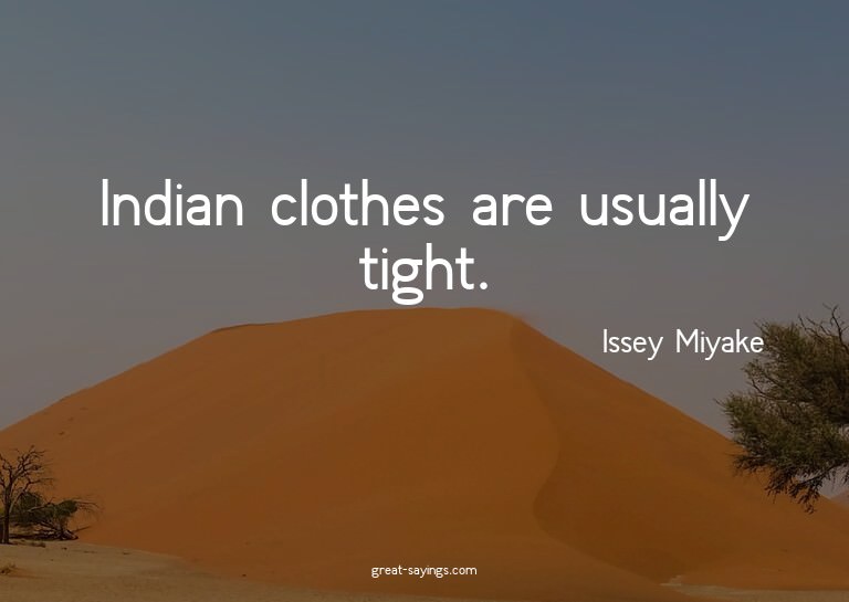 Indian clothes are usually tight.

