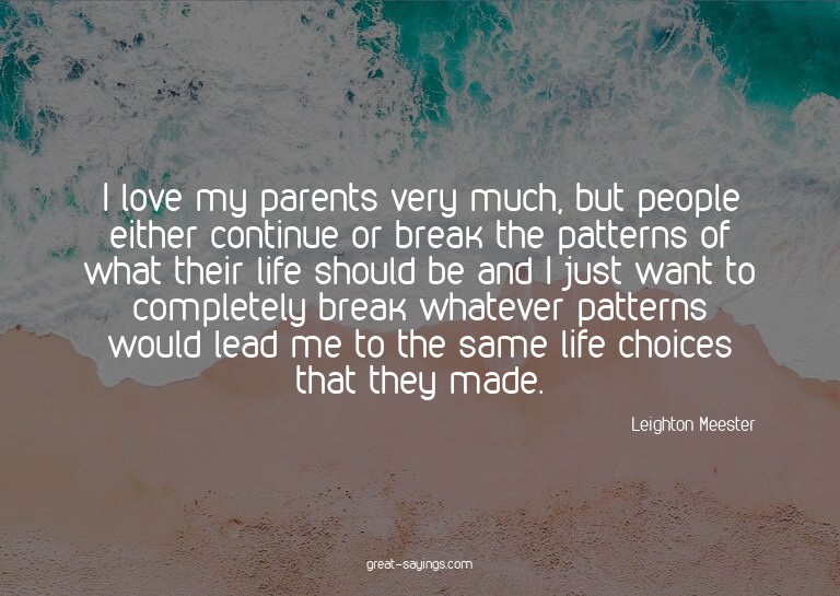 I love my parents very much, but people either continue