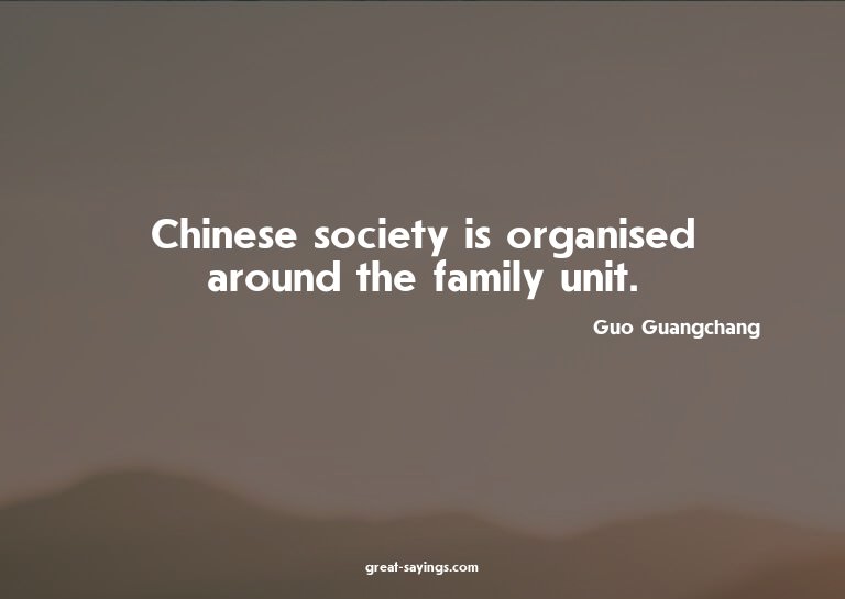 Chinese society is organised around the family unit.

