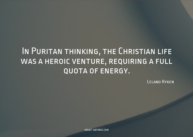 In Puritan thinking, the Christian life was a heroic ve