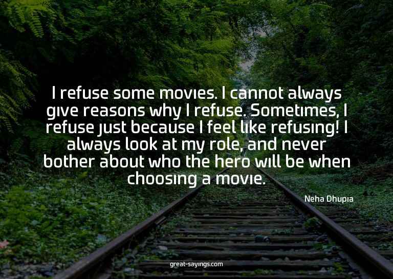 I refuse some movies. I cannot always give reasons why