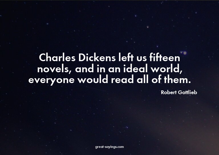 Charles Dickens left us fifteen novels, and in an ideal
