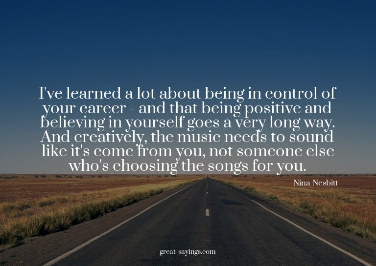I've learned a lot about being in control of your caree