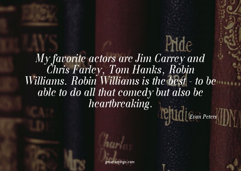 My favorite actors are Jim Carrey and Chris Farley, Tom