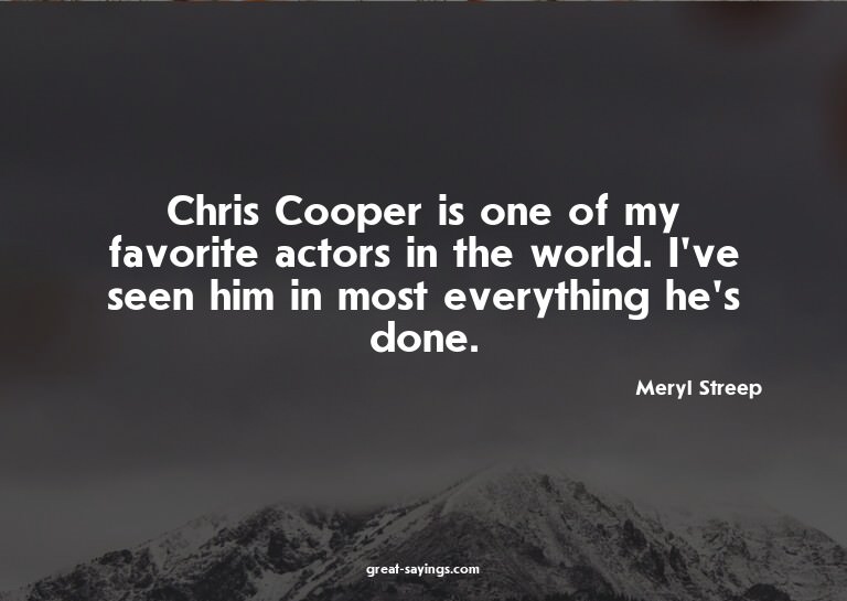 Chris Cooper is one of my favorite actors in the world.