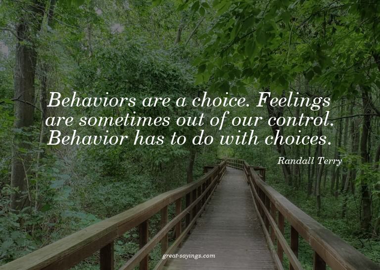 Behaviors are a choice. Feelings are sometimes out of o