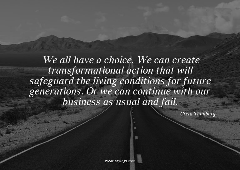 We all have a choice. We can create transformational ac