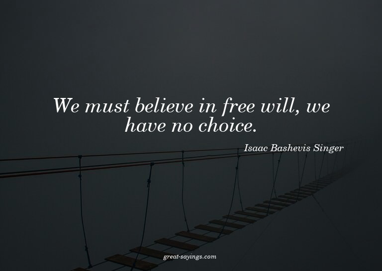 We must believe in free will, we have no choice.

