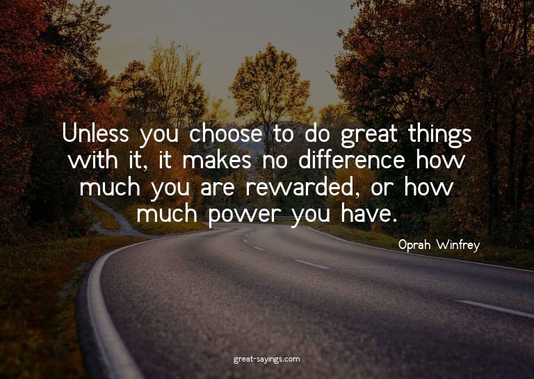 Unless you choose to do great things with it, it makes