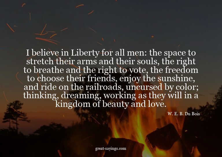I believe in Liberty for all men: the space to stretch