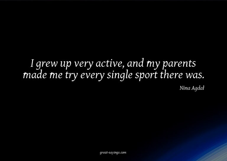 I grew up very active, and my parents made me try every