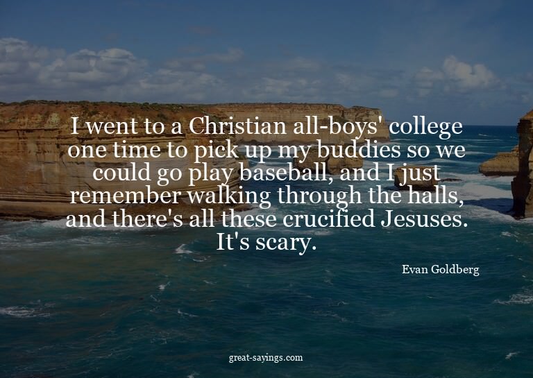 I went to a Christian all-boys' college one time to pic