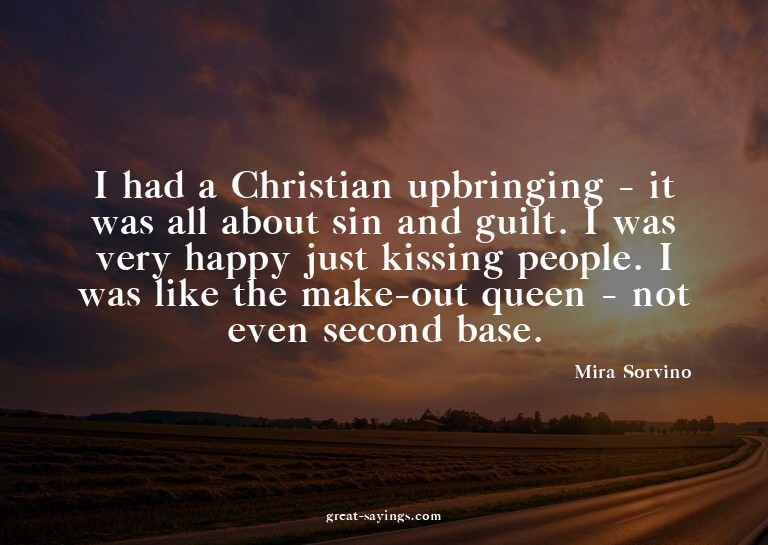I had a Christian upbringing - it was all about sin and